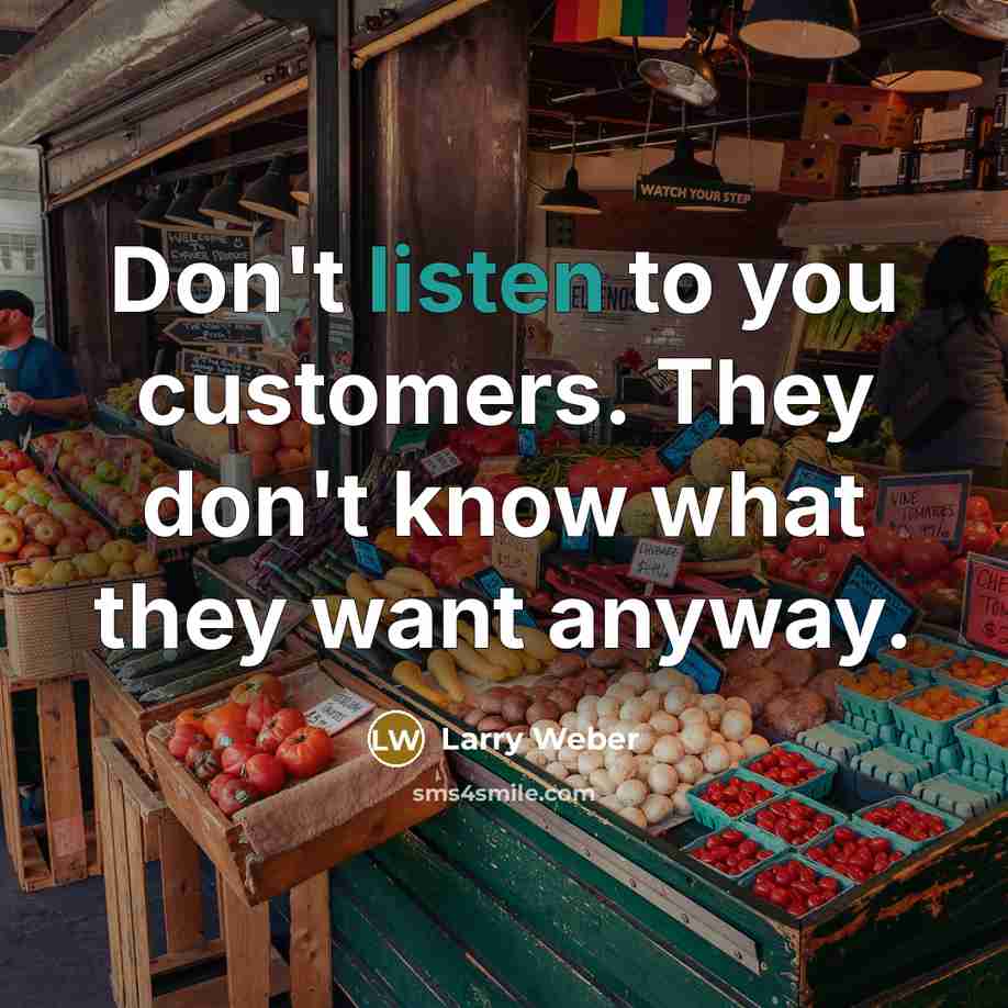 “Don't listen to you customers. They don't know what they…” quote by Larry Weber