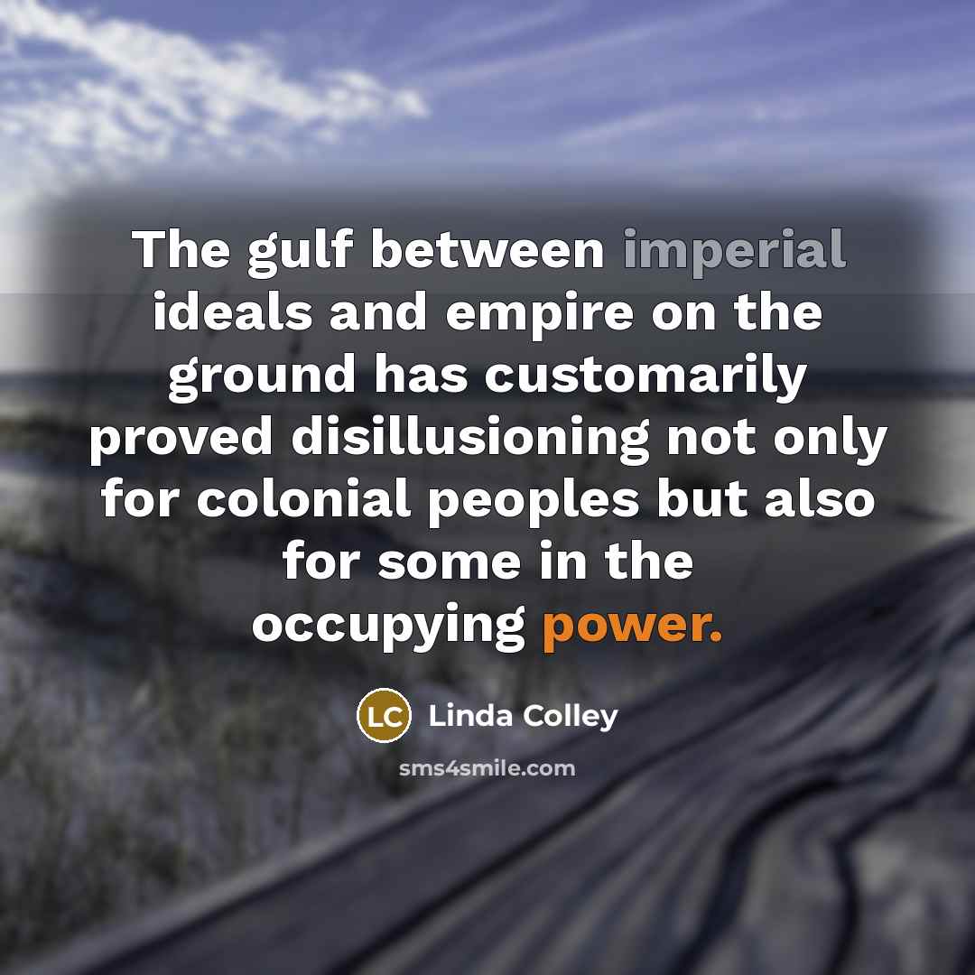 “The gulf between imperial ideals and empire on the ground…” quote by Linda Colley