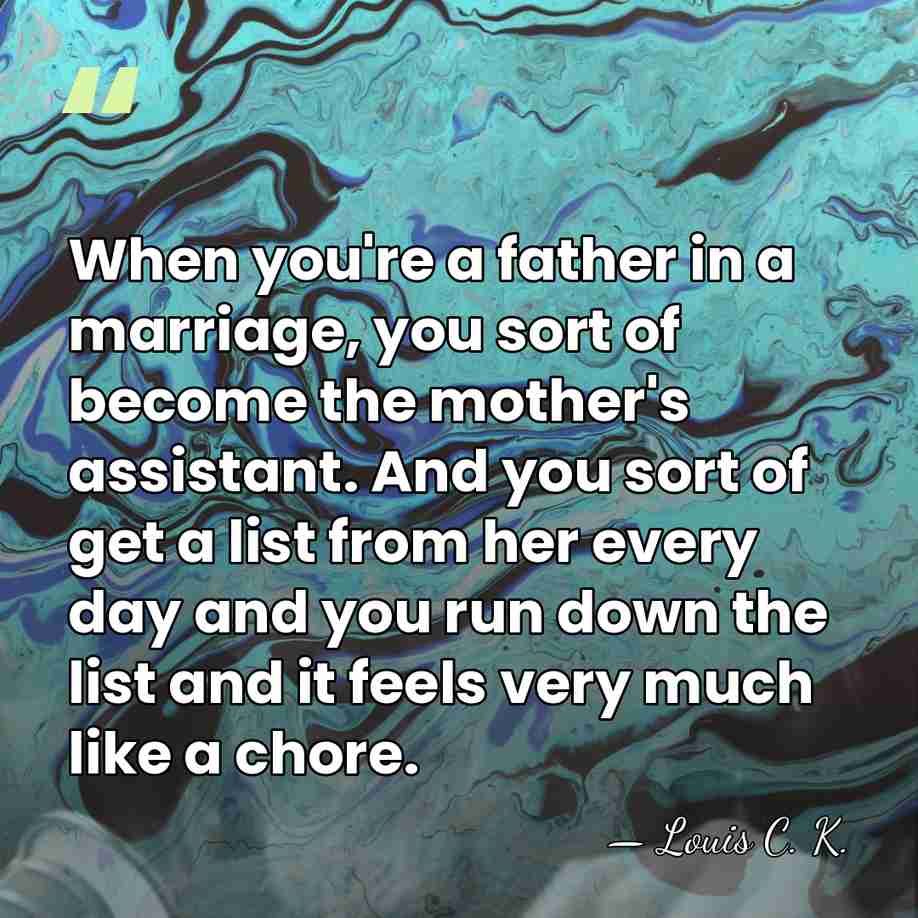 When you're a father in a marriage, you sort of become the&hellip; - Louis C. K.