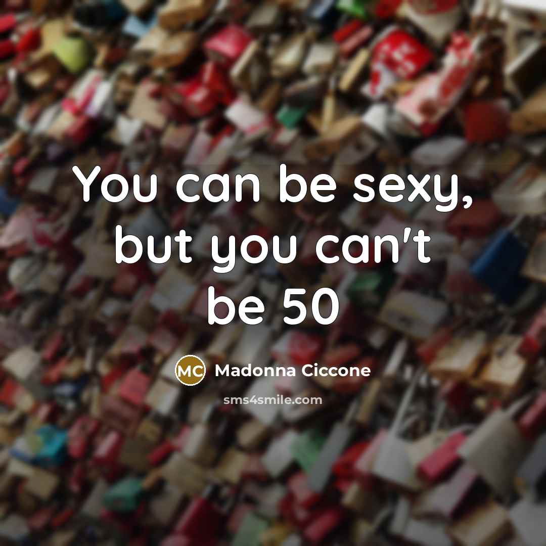 “You can be sexy, but you can't be 50…” quote by Madonna Ciccone