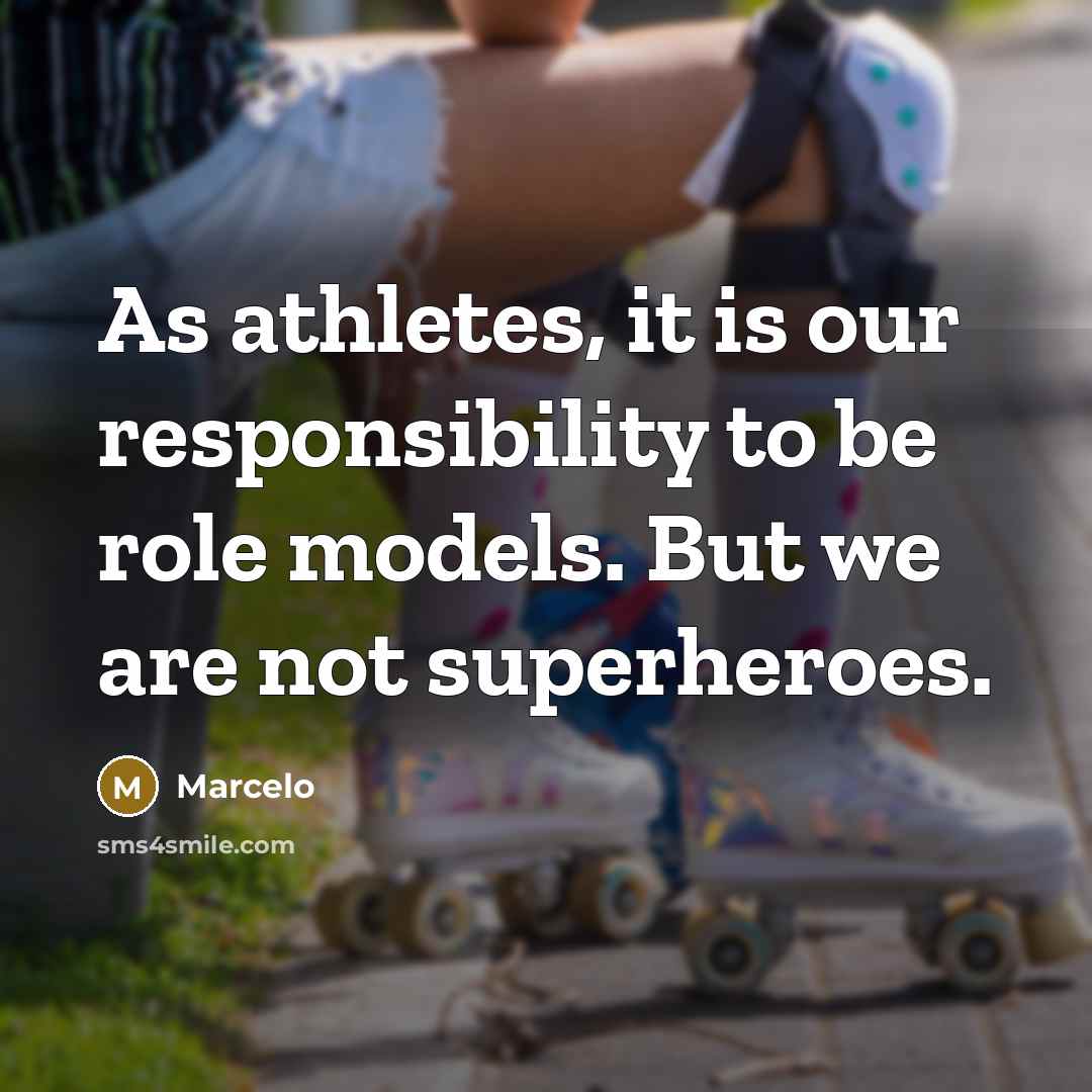 “As athletes, it is our responsibility to be role models. But we are not superheroes.” quote by Marcelo