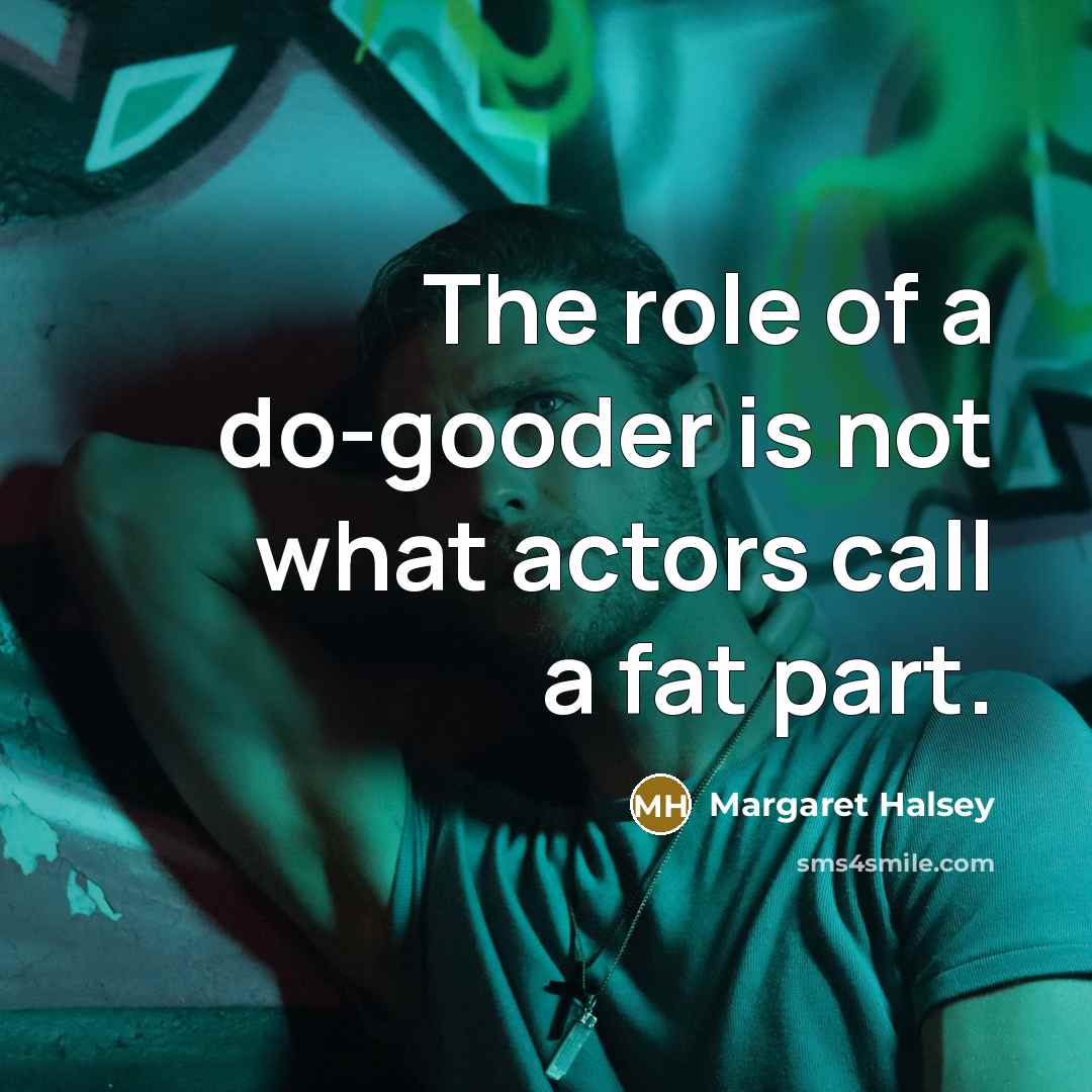 “The role of a do-gooder is not what actors call a fat part.” quote by Margaret Halsey