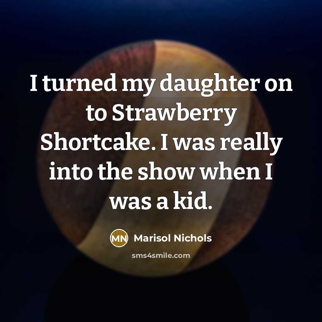 “I turned my daughter on to Strawberry Shortcake. I was…” quote by Marisol Nichols