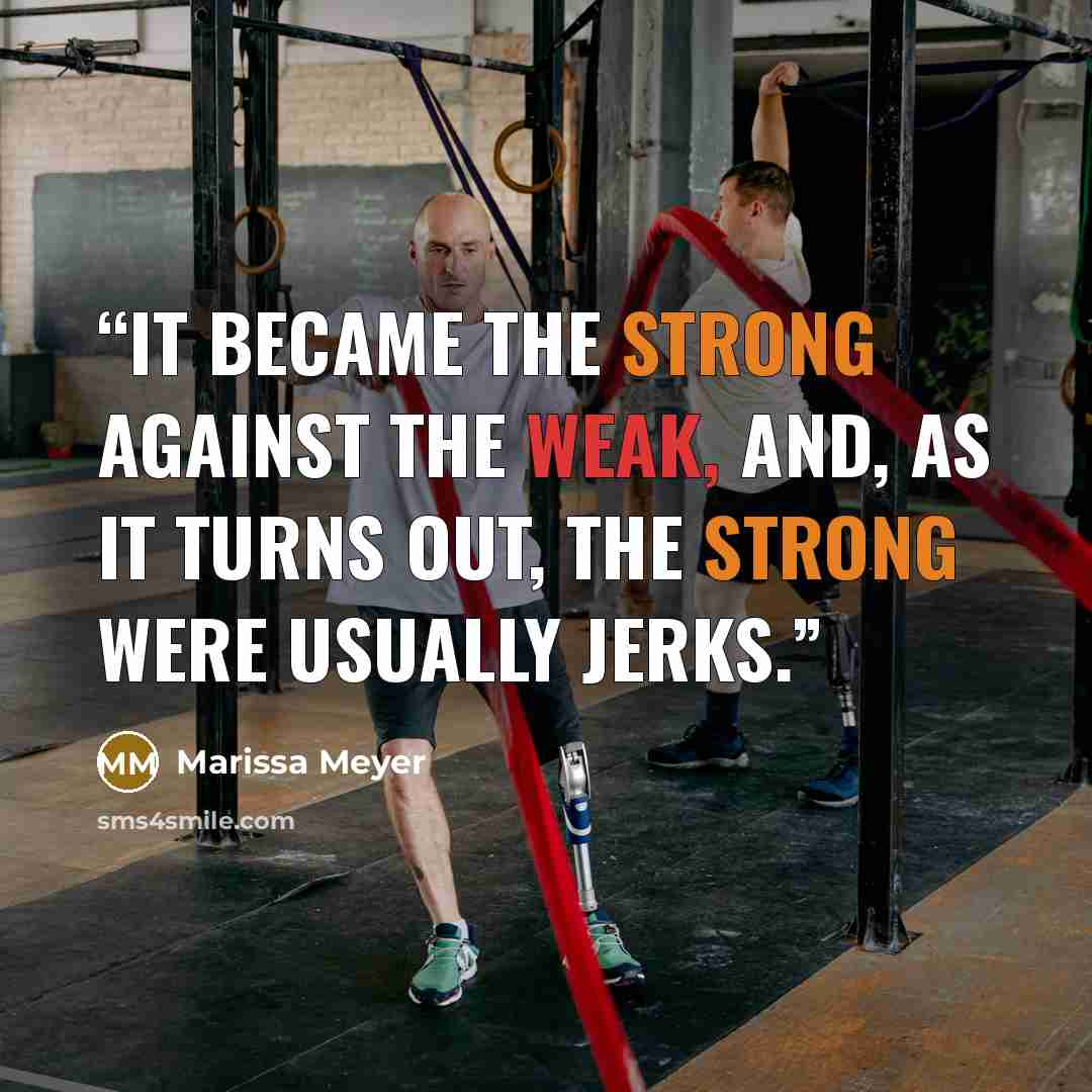 “It became the strong against the weak, and, as it turns out, the strong were usually jerks.” quote by Marissa Meyer