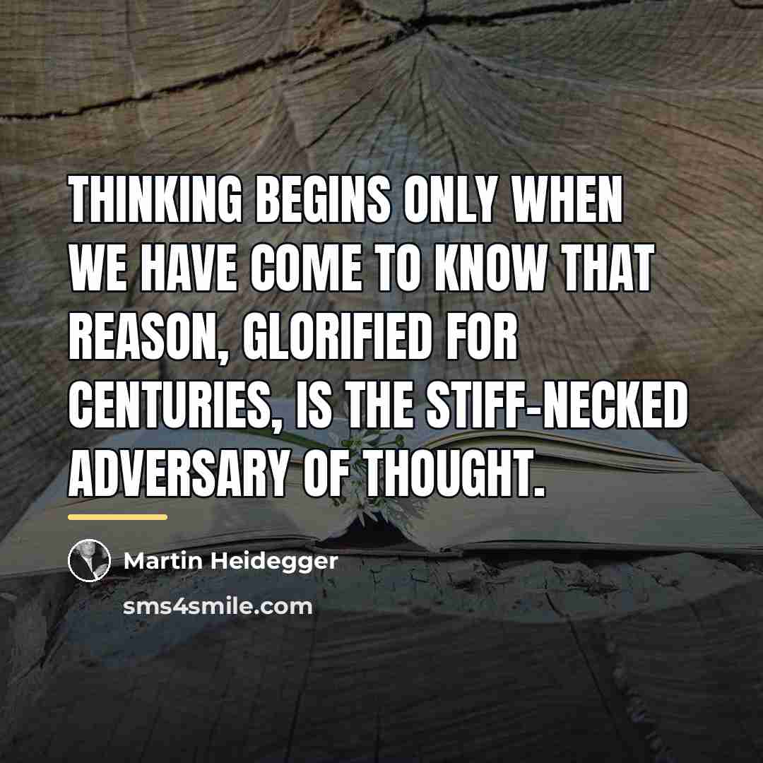 “Thinking begins only when we have come to know that…” quote by Martin Heidegger