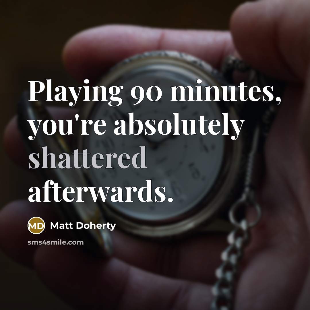 “Playing 90 minutes, you're absolutely shattered afterwards.…” quote by Matt Doherty