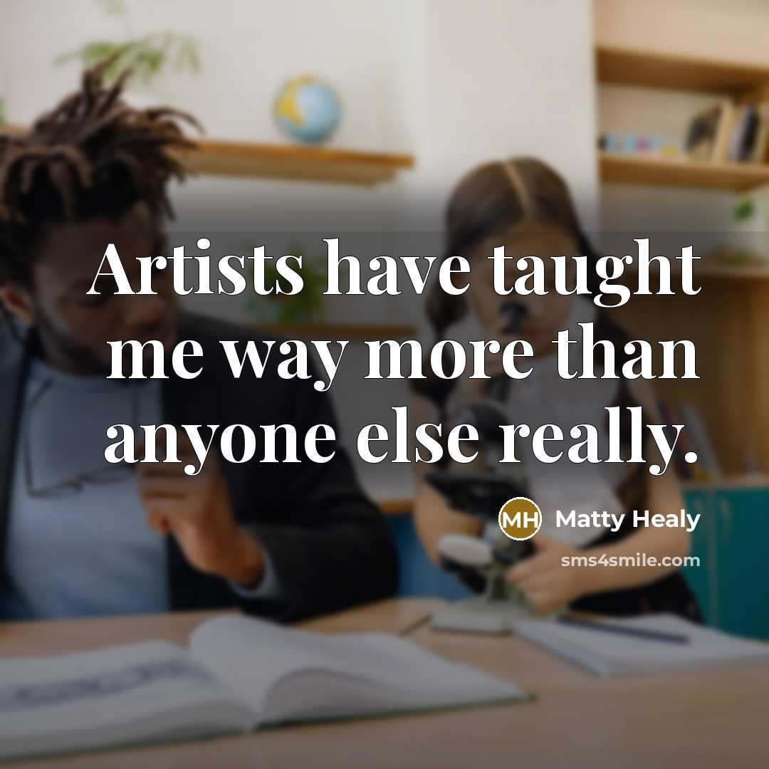 “Artists have taught me way more than anyone else really.…” quote by Matty Healy