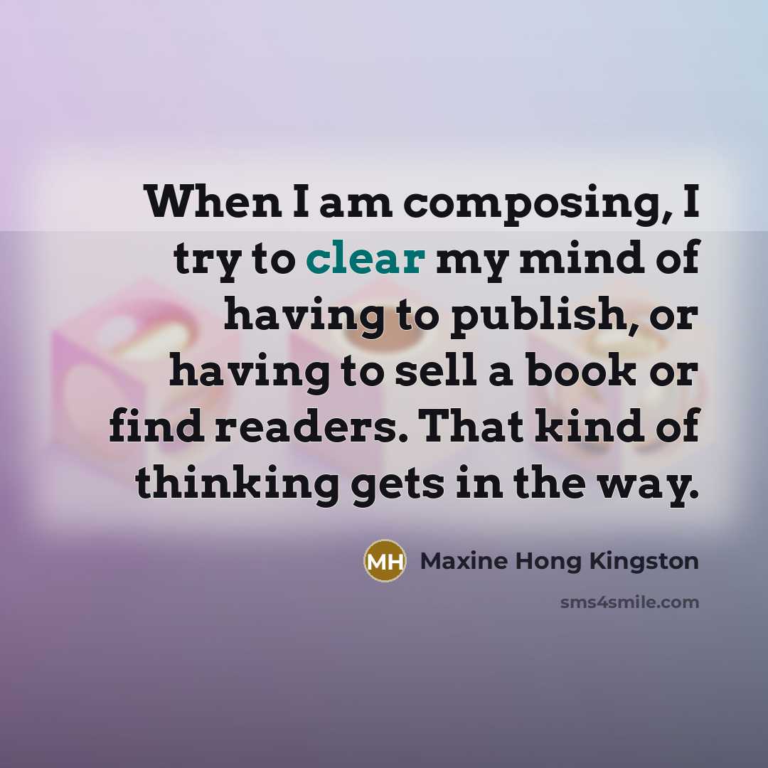 “When I am composing, I try to clear my mind…” quote by Maxine Hong Kingston