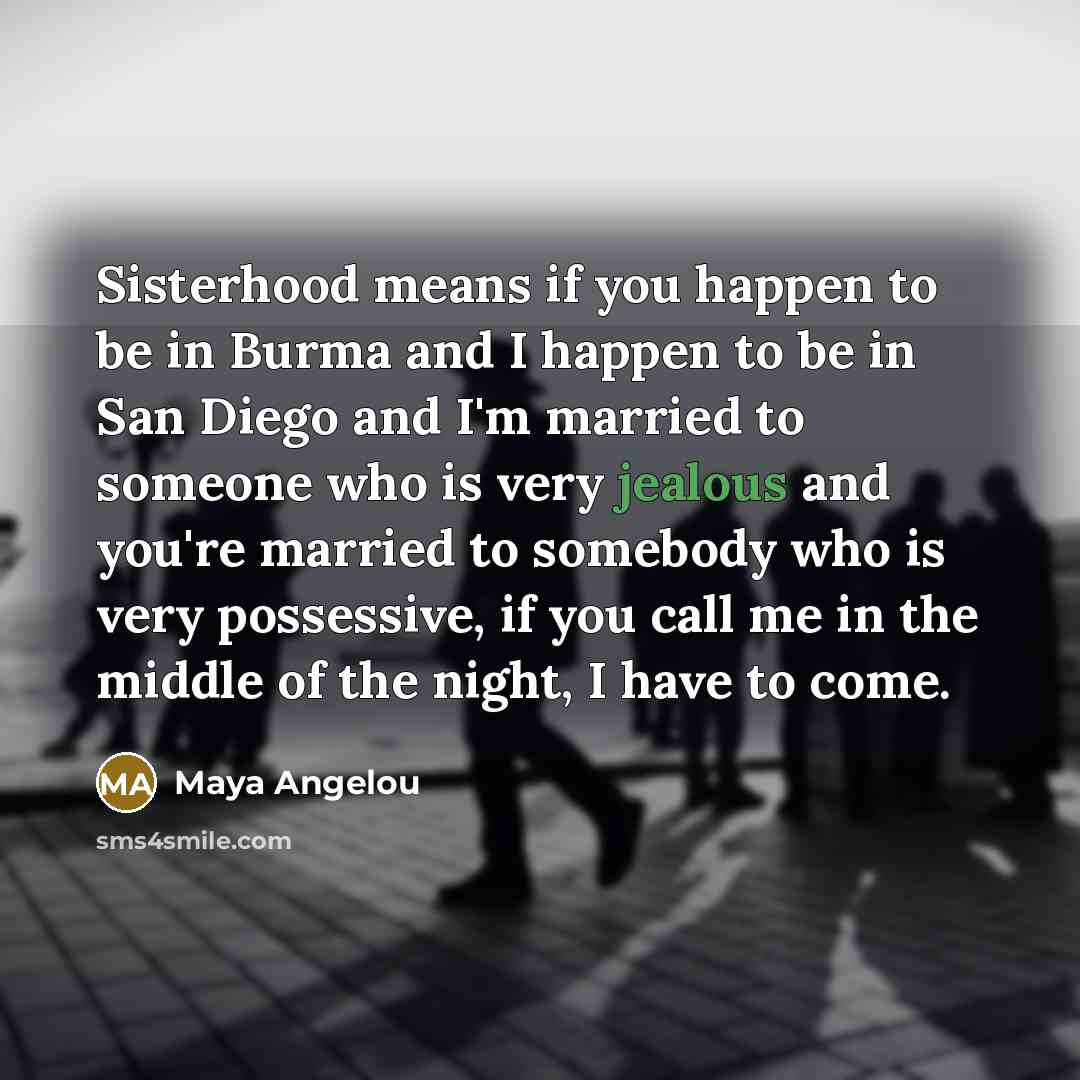 “Sisterhood means if you happen to be in Burma and…” quote by Maya Angelou