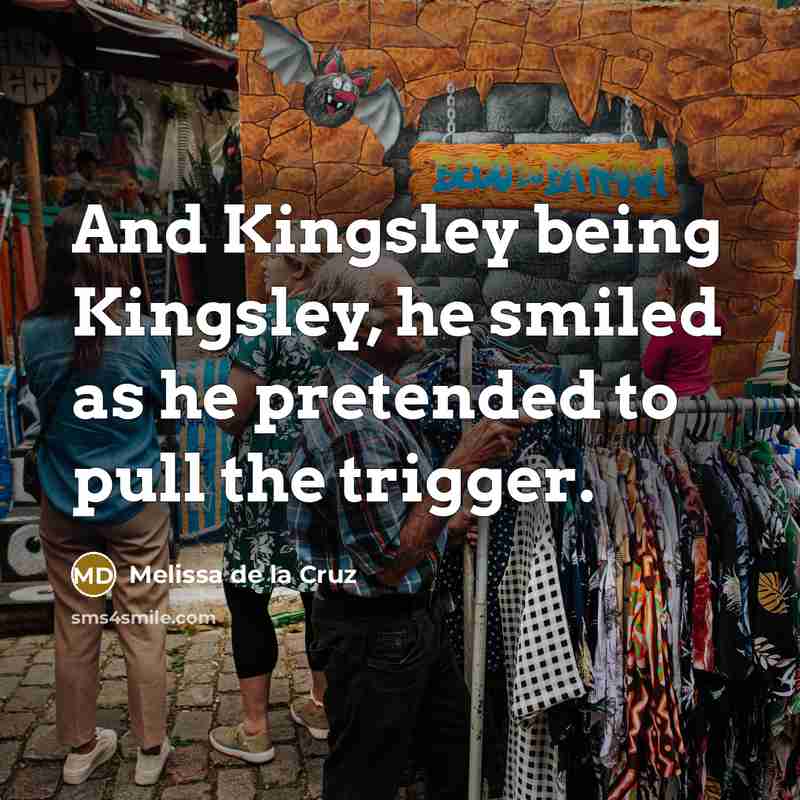 “And Kingsley being Kingsley, he smiled as he pretended to…” quote by Melissa de la Cruz