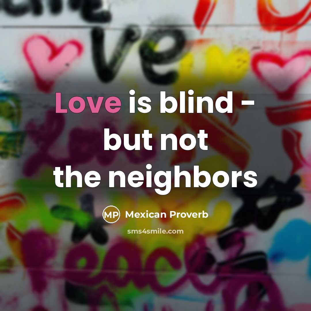 “Love is blind - but not the neighbors…” quote by Mexican Proverb