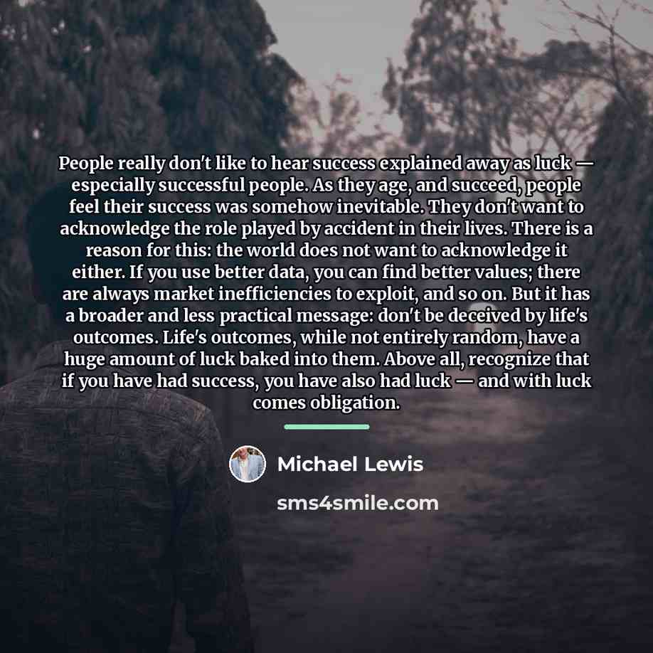 “People really don't like to hear success explained away as…” quote by Michael Lewis
