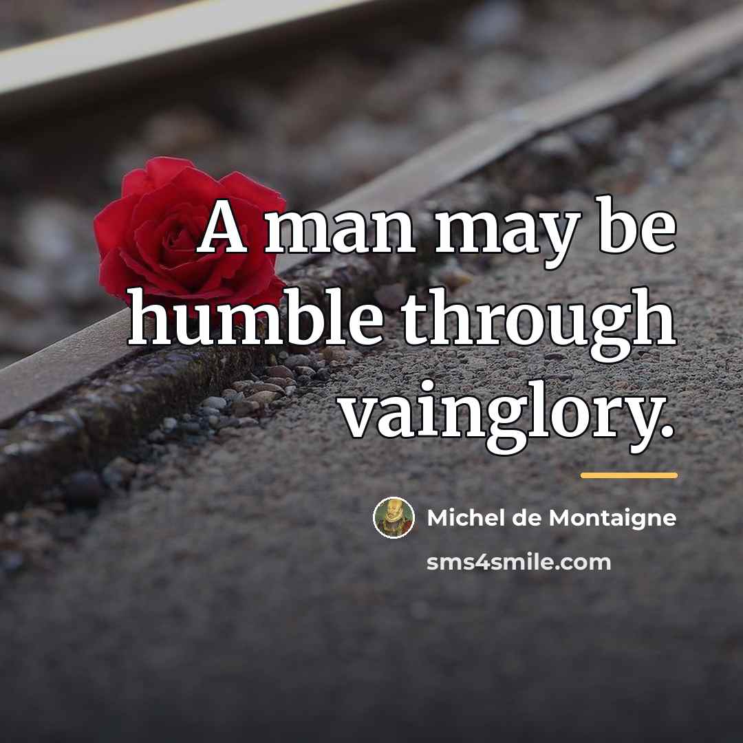 “A man may be humble through vainglory.…” quote by Michel de Montaigne