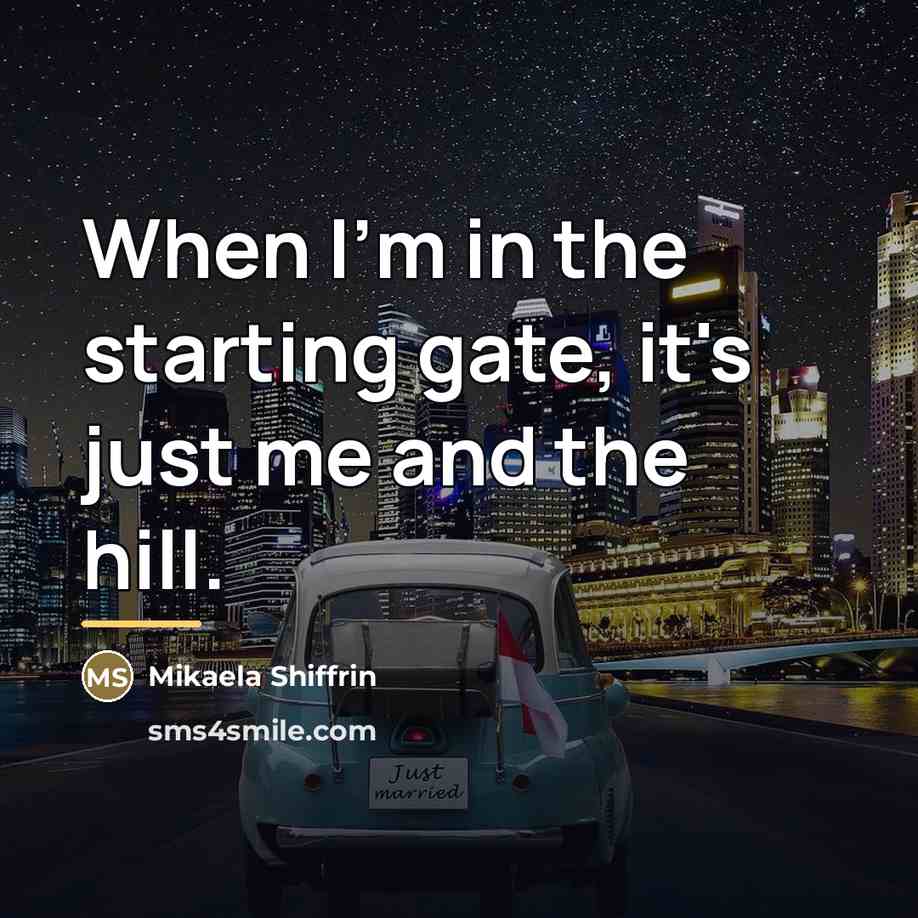 “When I'm in the starting gate, it's just me and…” quote by Mikaela Shiffrin