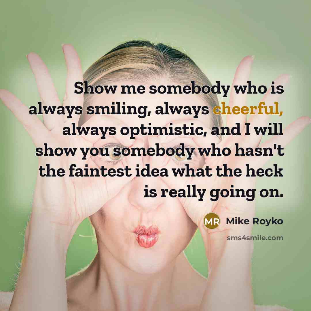 “Show me somebody who is always smiling, always cheerful, always…” quote by Mike Royko