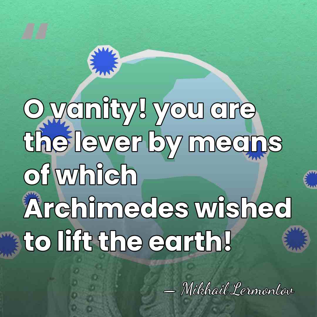 O vanity! you are the lever by means of which Archimedes wished&hellip; - Mikhail Lermontov