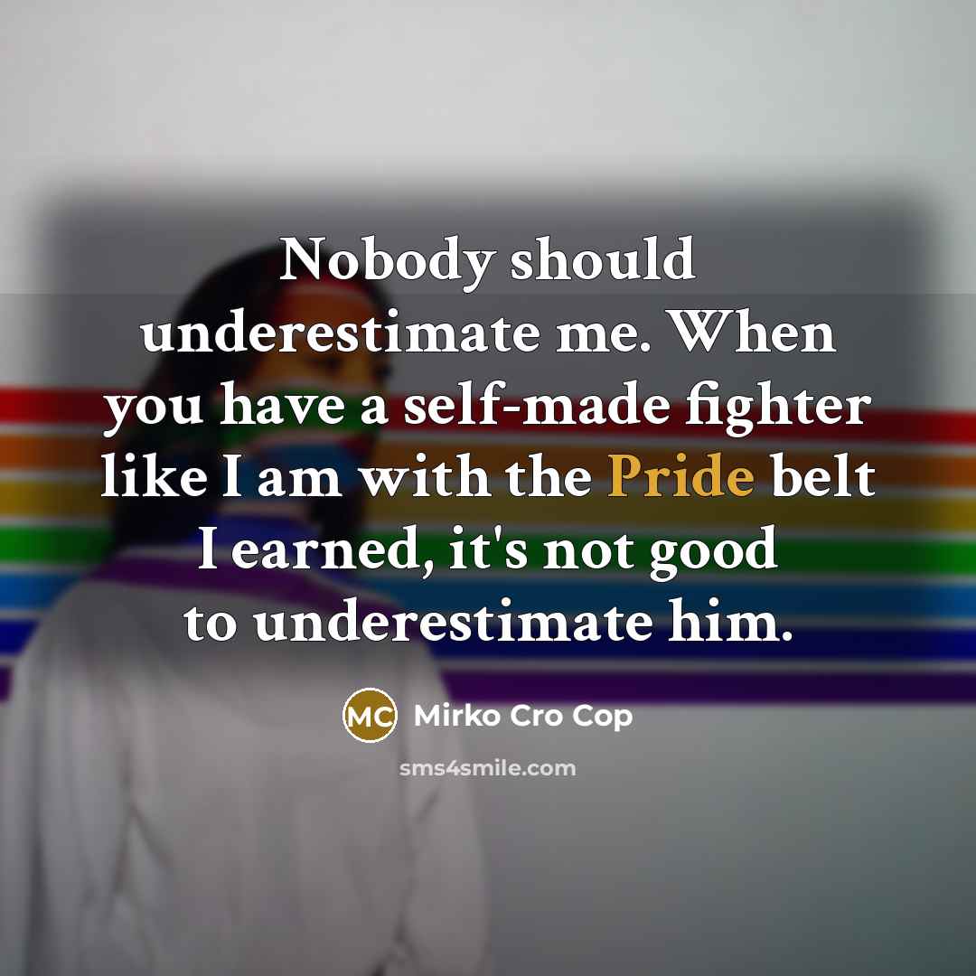 “Nobody should underestimate me. When you have a self-made fighter…” quote by Mirko Cro Cop
