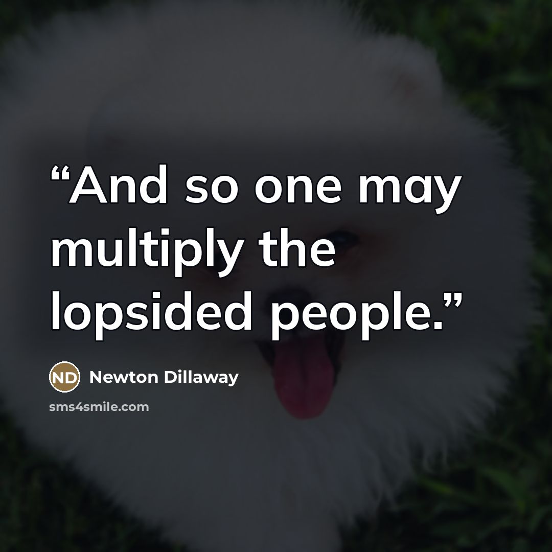 “And so one may multiply the lopsided people.” quote by Newton Dillaway