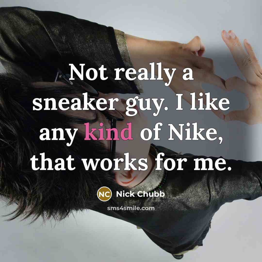 “Not really a sneaker guy. I like any kind of Nike, that works for me.” quote by Nick Chubb