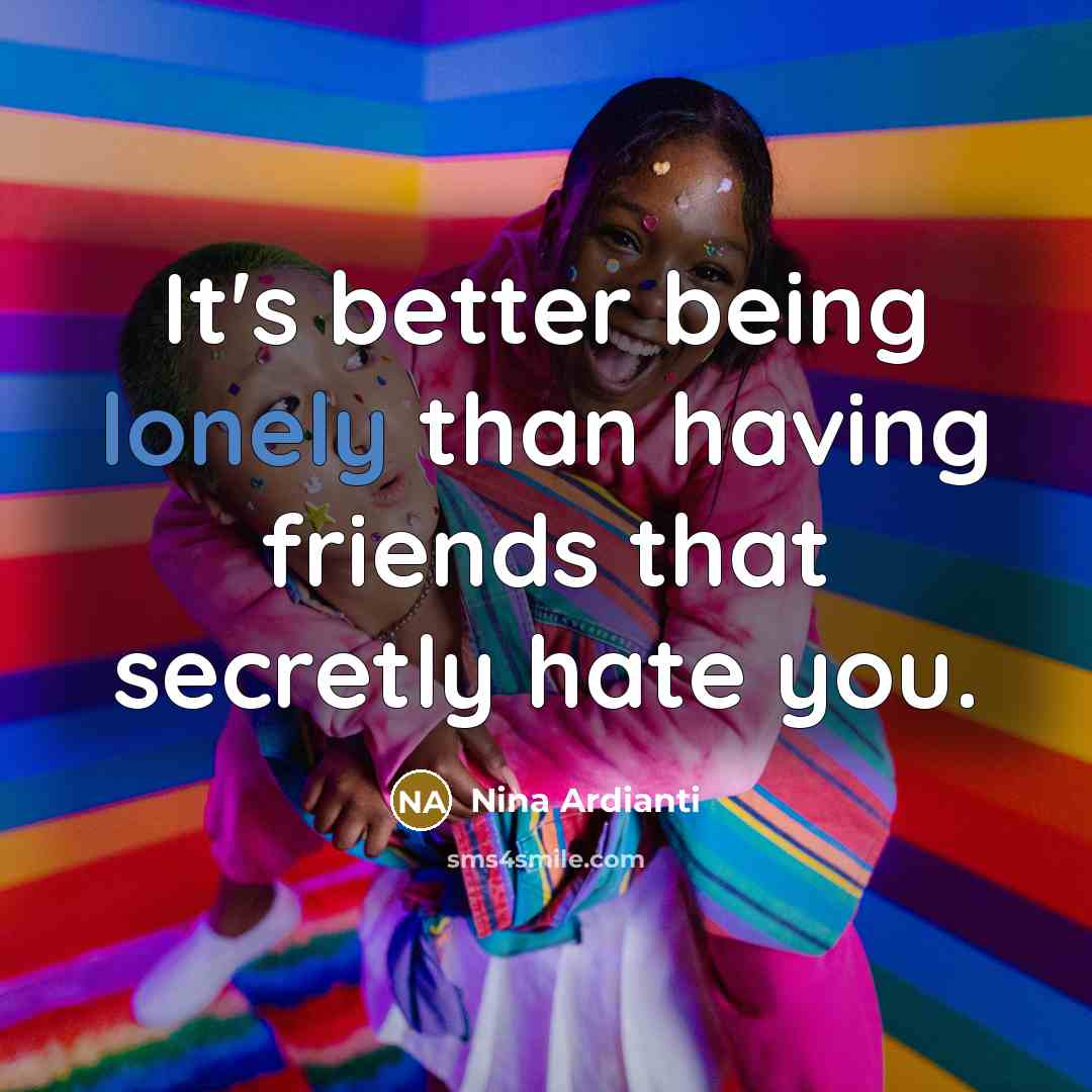 “It's better being lonely than having friends that secretly hate…” quote by Nina Ardianti