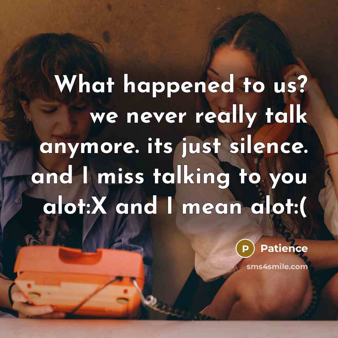“What happened to us? we never really talk anymore. its just silence. and I miss talking to you alot:X and I mean alot:(” quote by Patience