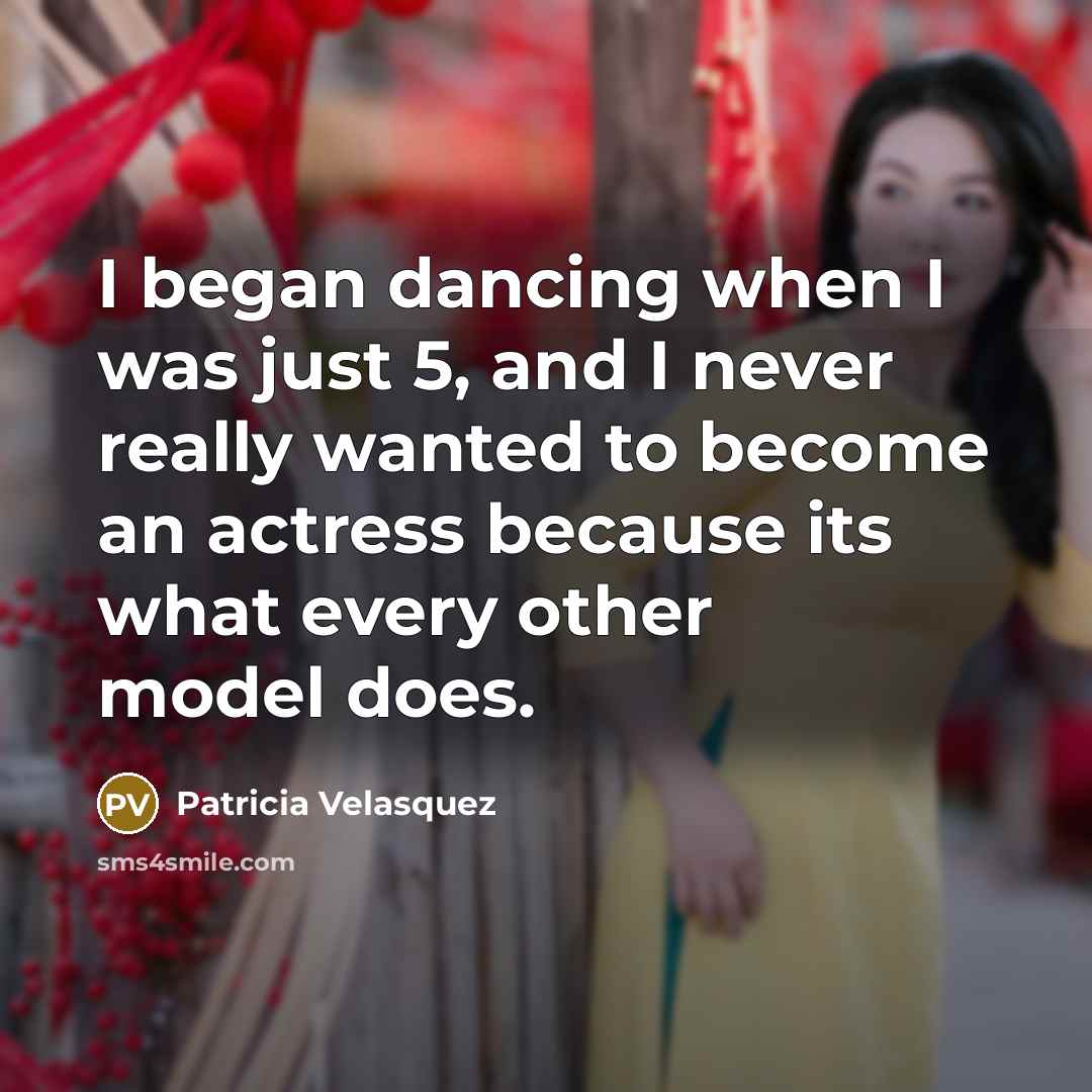 “I began dancing when I was just 5, and I never really wanted to become an actress because its what every other model does.” quote by Patricia Velasquez