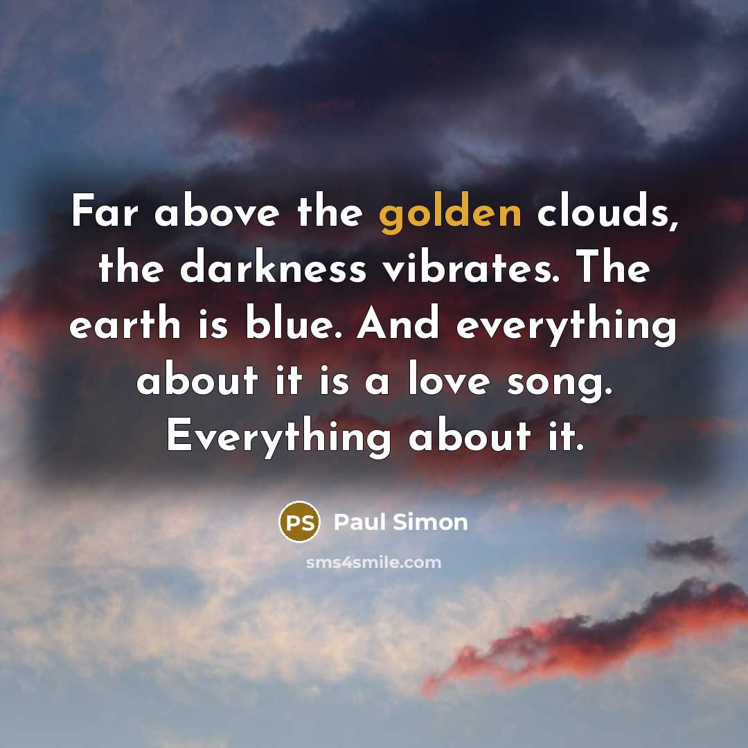 “Far above the golden clouds, the darkness vibrates. The earth…” quote by Paul Simon