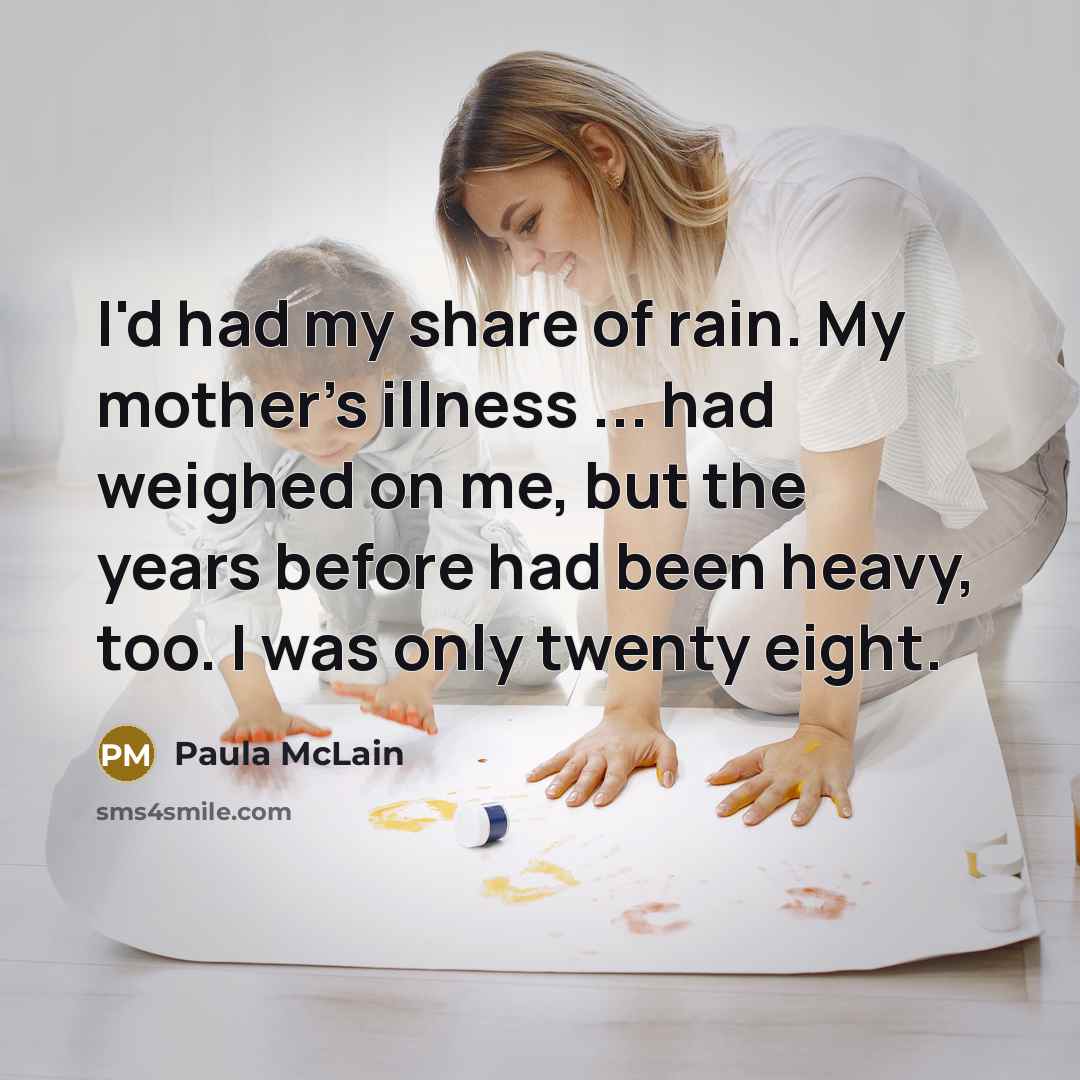“I'd had my share of rain. My mother's illness ...…” quote by Paula McLain