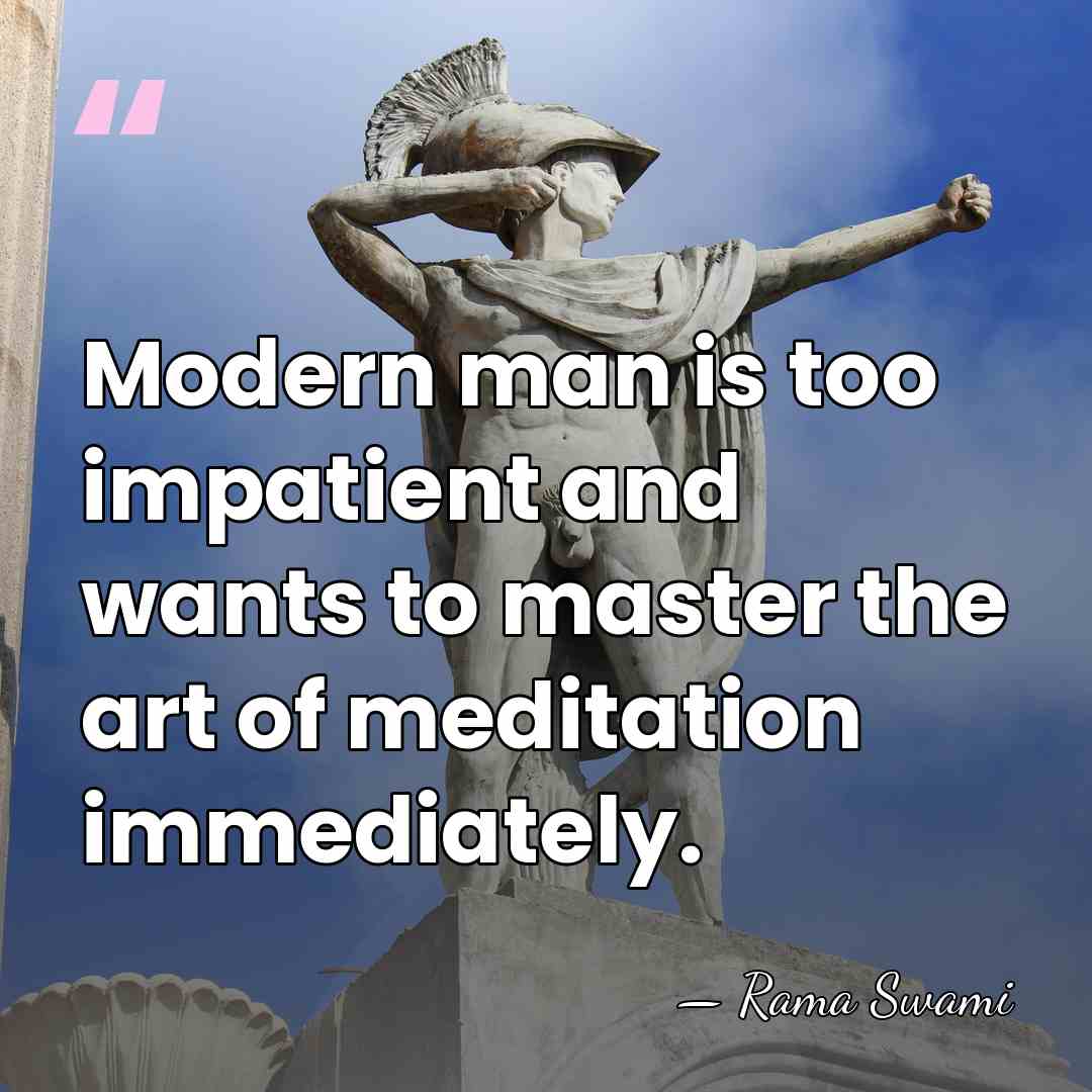 Modern man is too impatient and wants to master the art of&hellip; - Rama Swami