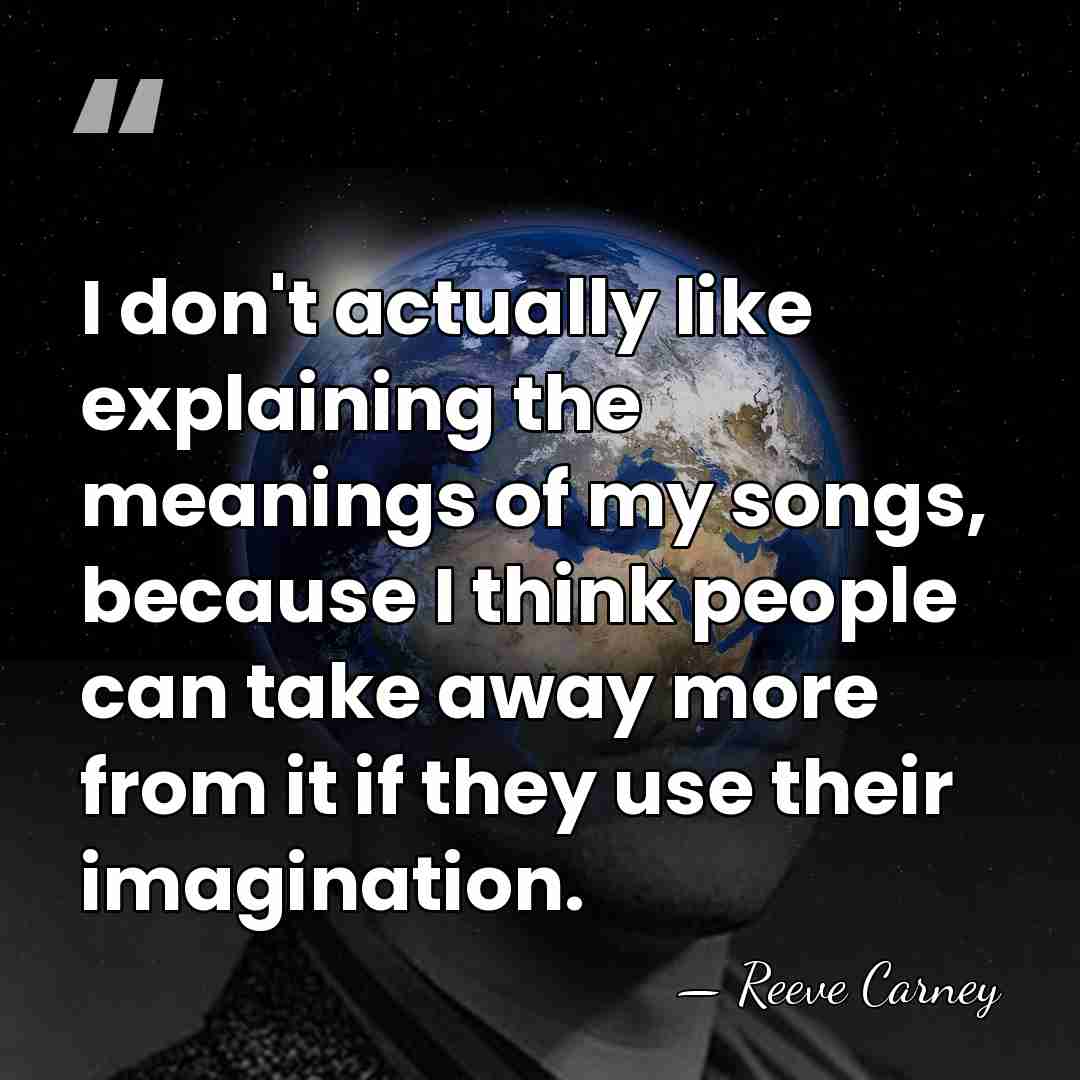 I don't actually like explaining the meanings of my songs, because I&hellip; - Reeve Carney