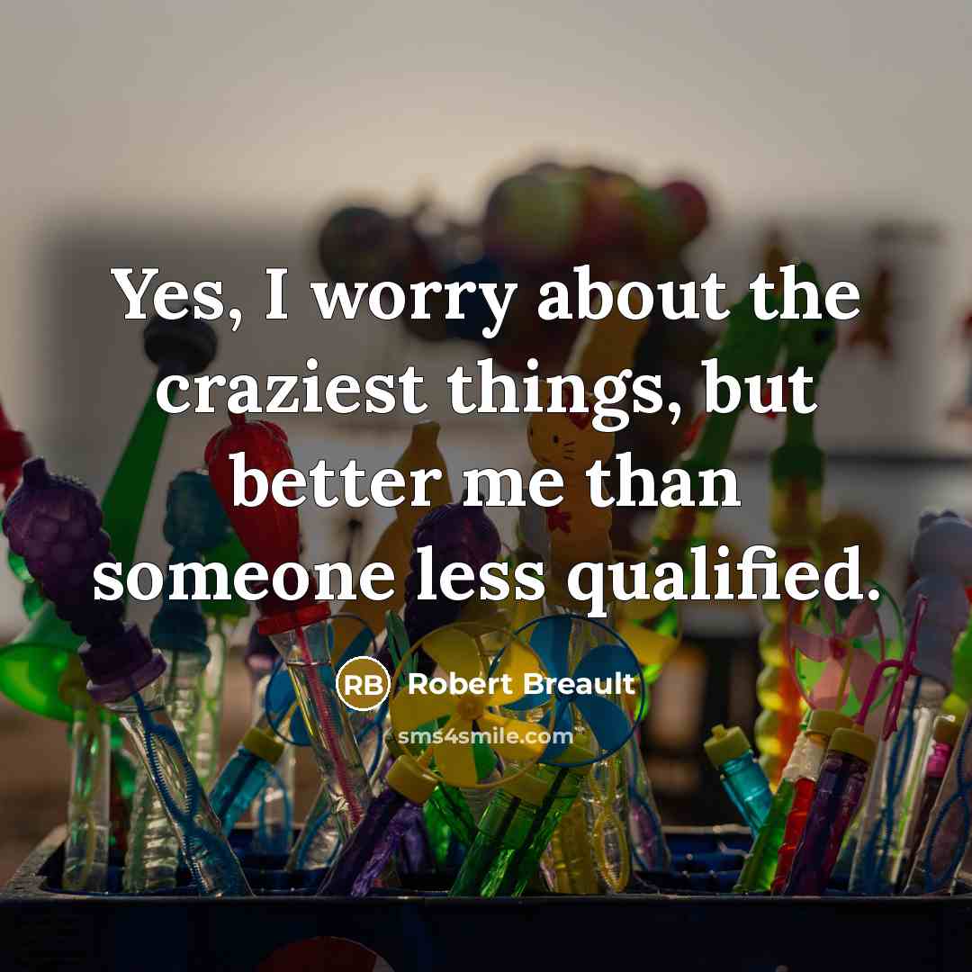 “Yes, I worry about the craziest things, but better me…” quote by Robert Breault