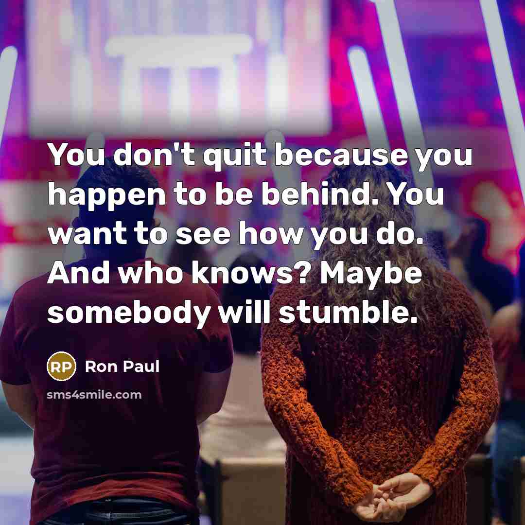 “You don't quit because you happen to be behind. You…” quote by Ron Paul