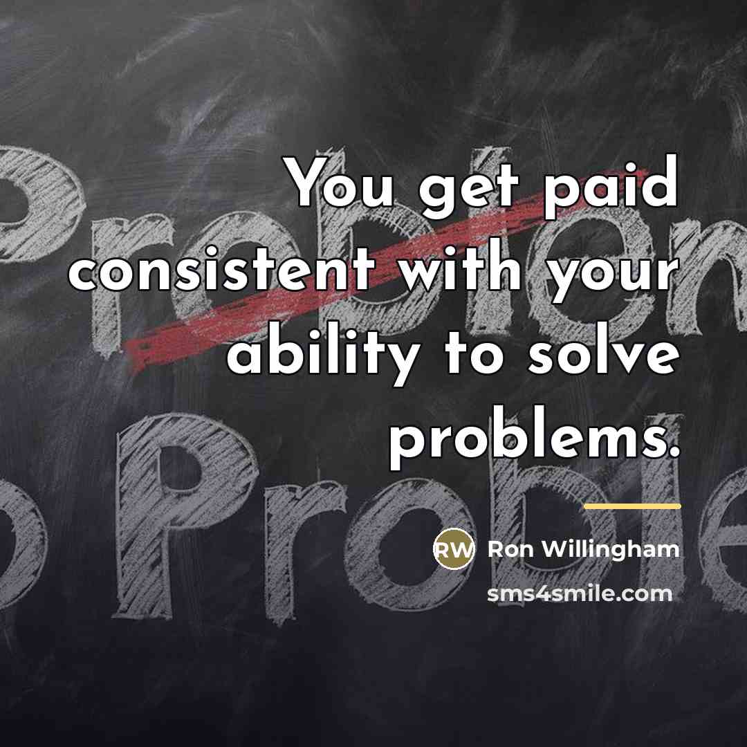“You get paid consistent with your ability to solve problems.…” quote by Ron Willingham