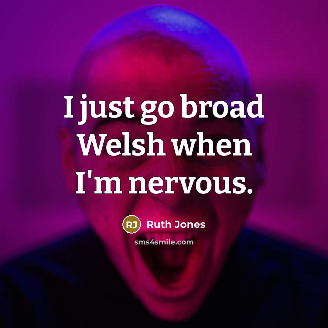 “I just go broad Welsh when I'm nervous.…” quote by Ruth Jones