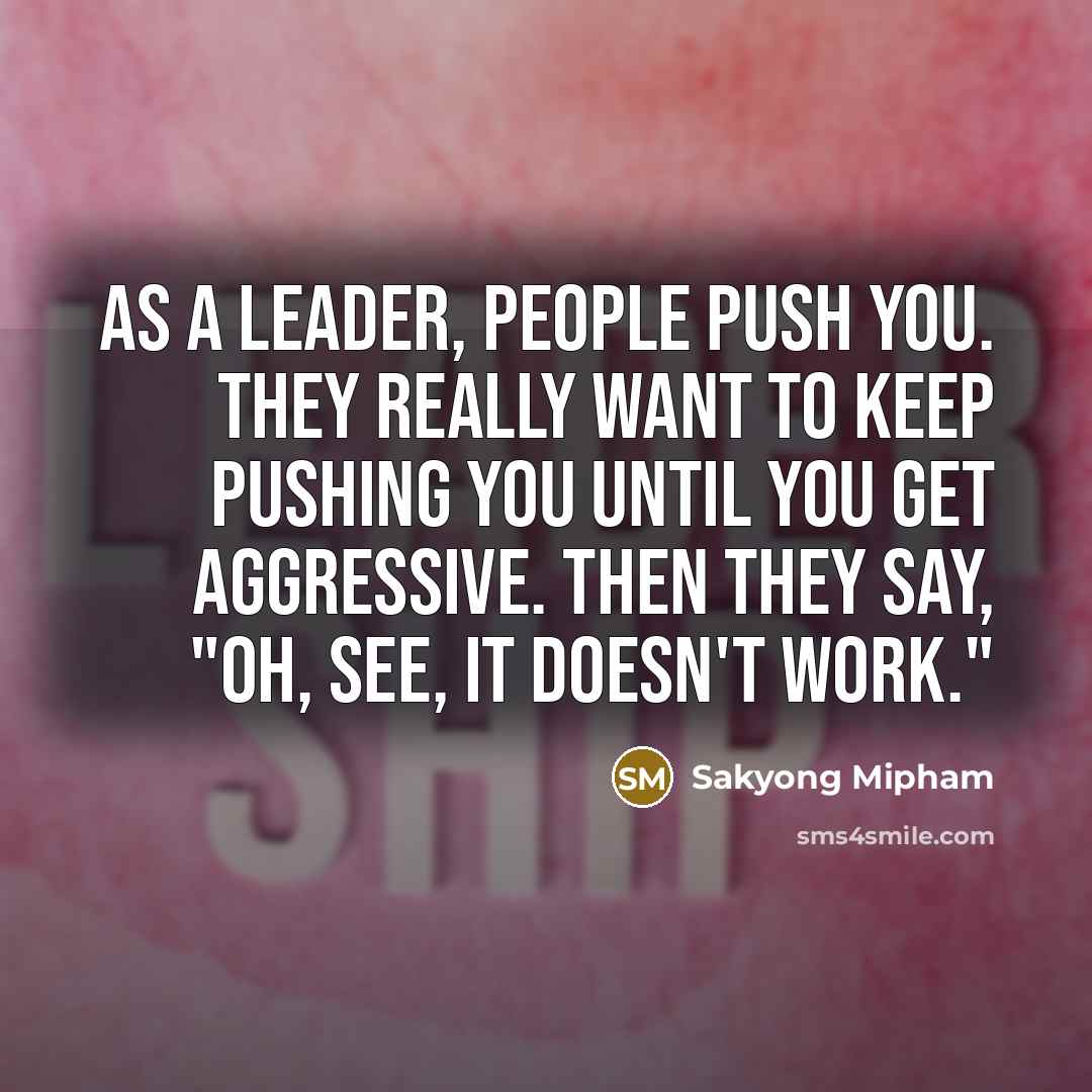 “As a leader, people push you. They really want to…” quote by Sakyong Mipham
