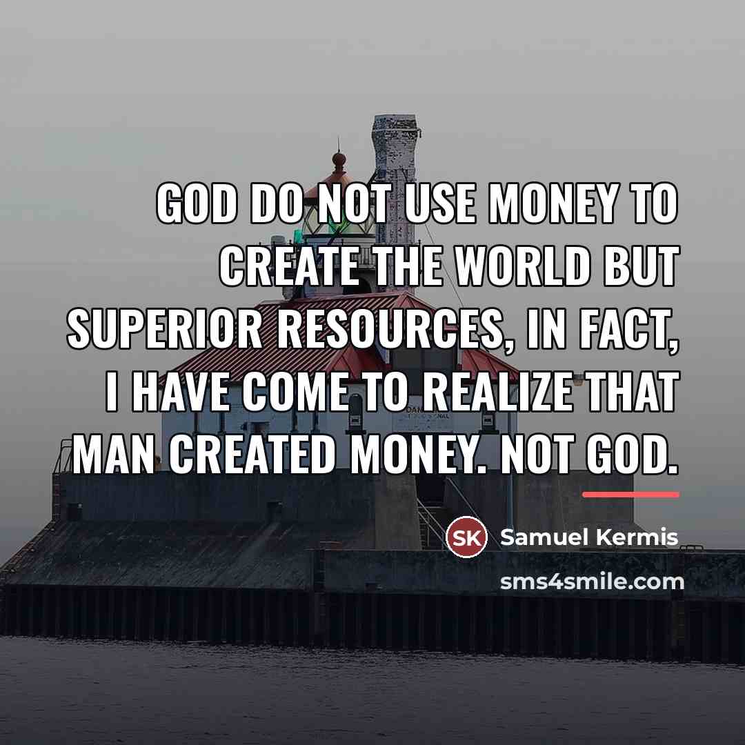 “God do not use money to create the world but…” quote by Samuel Kermis
