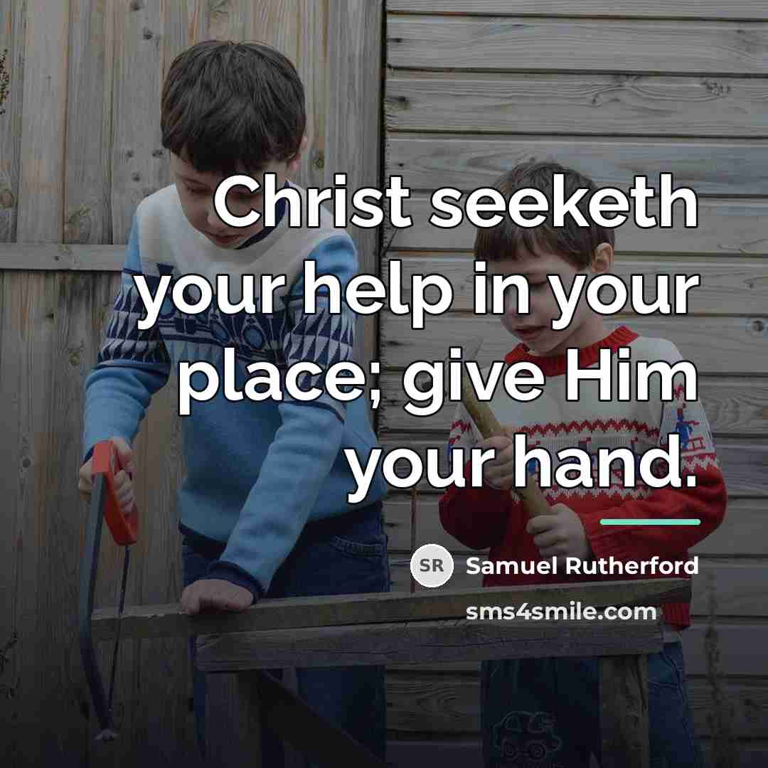 “Christ seeketh your help in your place; give Him your…” quote by Samuel Rutherford