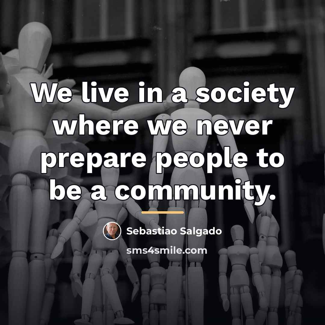 “We live in a society where we never prepare people…” quote by Sebastiao Salgado