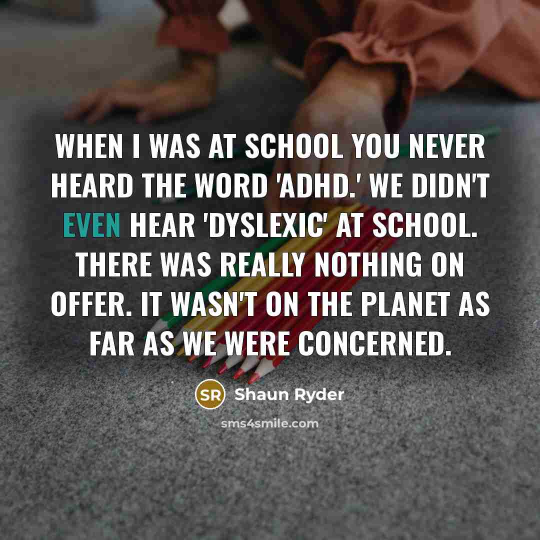 “When I was at school you never heard the word…” quote by Shaun Ryder