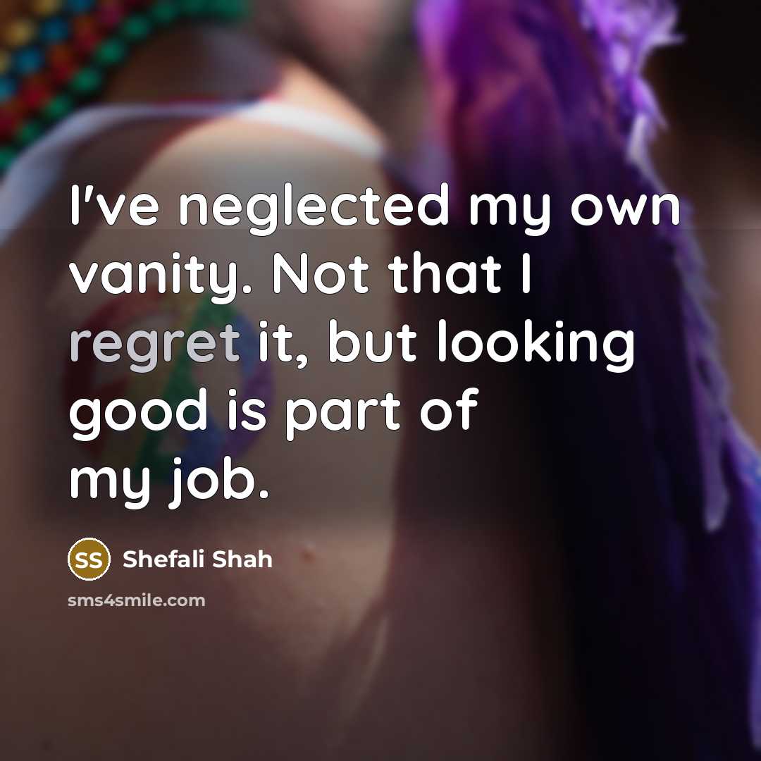“I've neglected my own vanity. Not that I regret it,…” quote by Shefali Shah