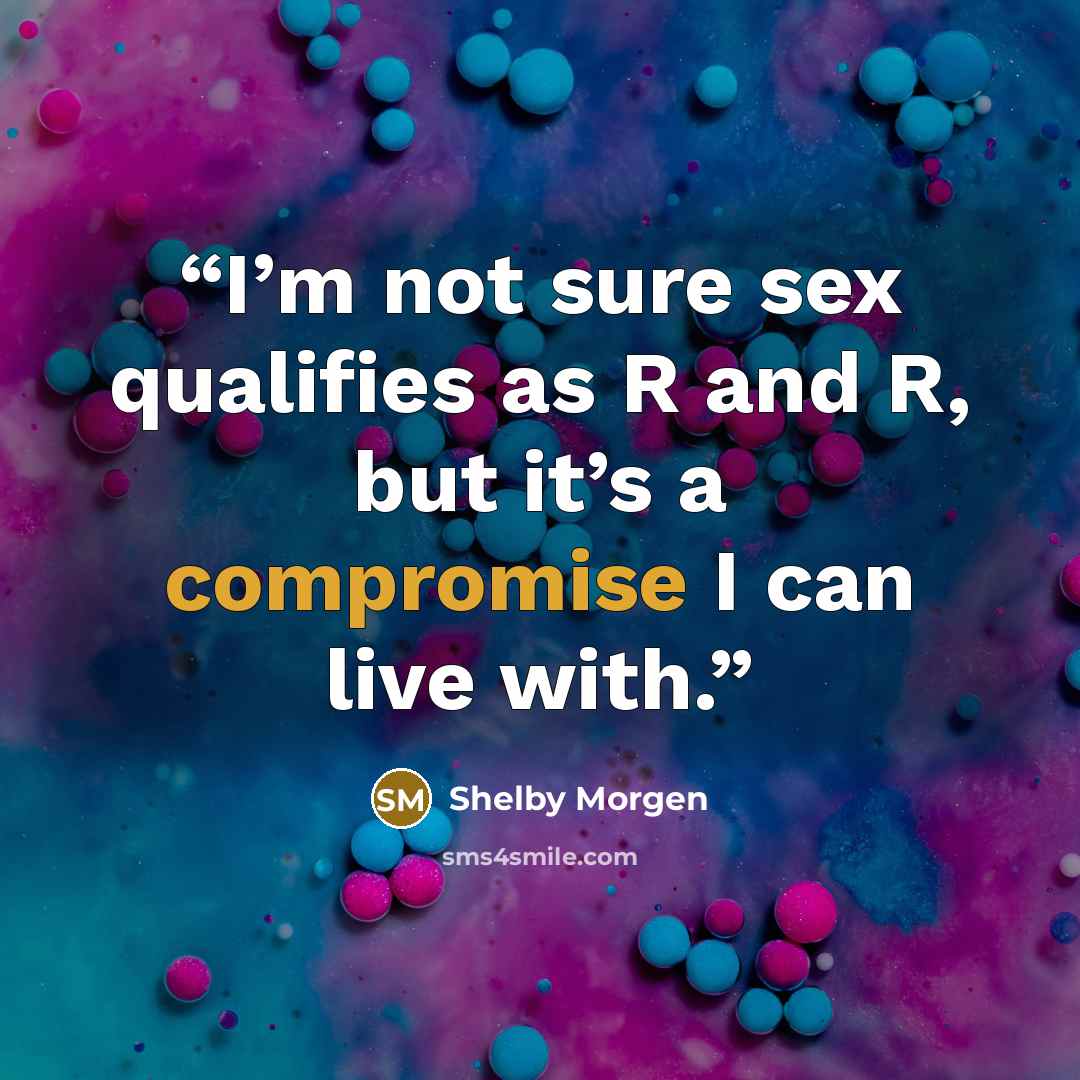“I’m not sure sex qualifies as R and R, but it’s a compromise I can live with.” quote by Shelby Morgen