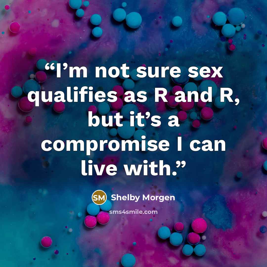 “I’m not sure sex qualifies as R and R, but it’s a compromise I can live with.” quote by Shelby Morgen