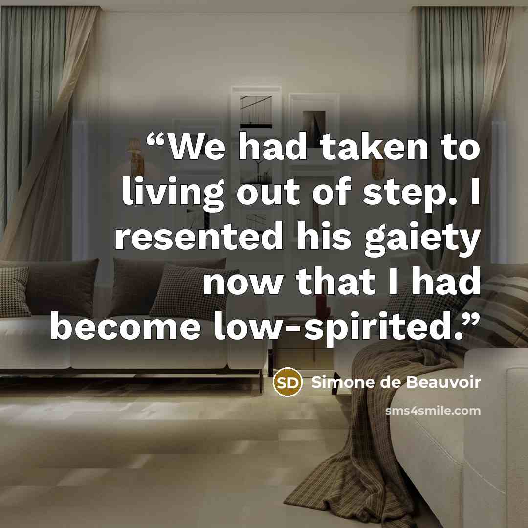 “We had taken to living out of step. I resented his gaiety now that I had become low-spirited.” quote by Simone de Beauvoir