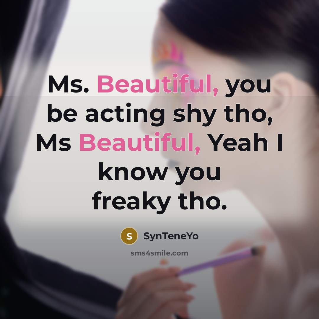 “Ms. Beautiful, you be acting shy tho, Ms Beautiful, Yeah I know you freaky tho.” quote by SynTeneYo