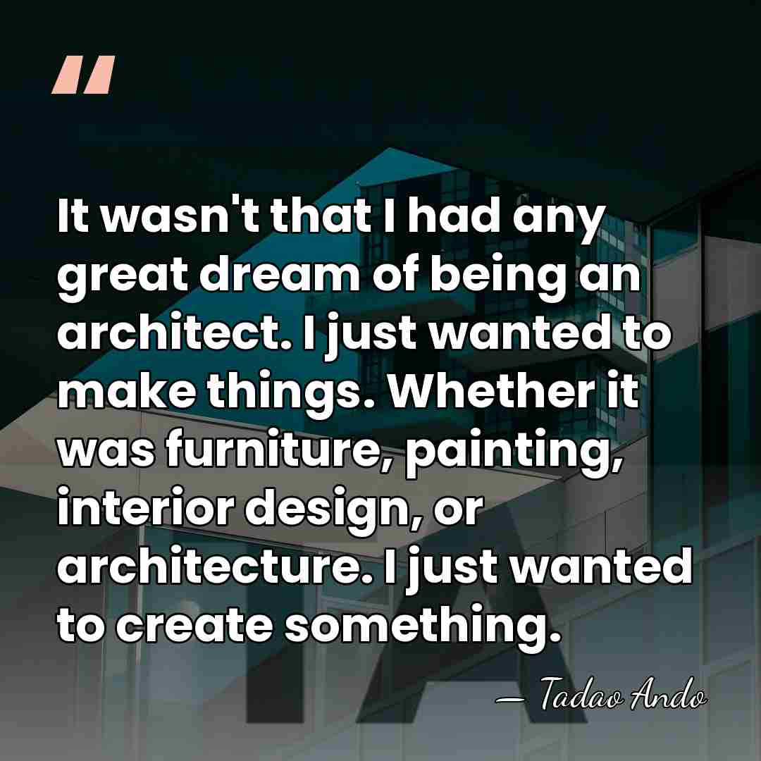 It wasn't that I had any great dream of being an architect.&hellip; - Tadao Ando