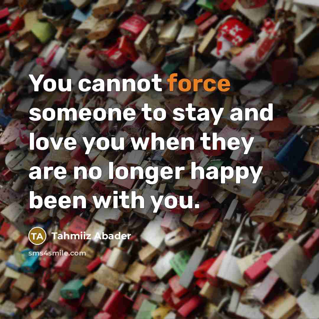 “You cannot force someone to stay and love you when…” quote by Tahmiiz Abader