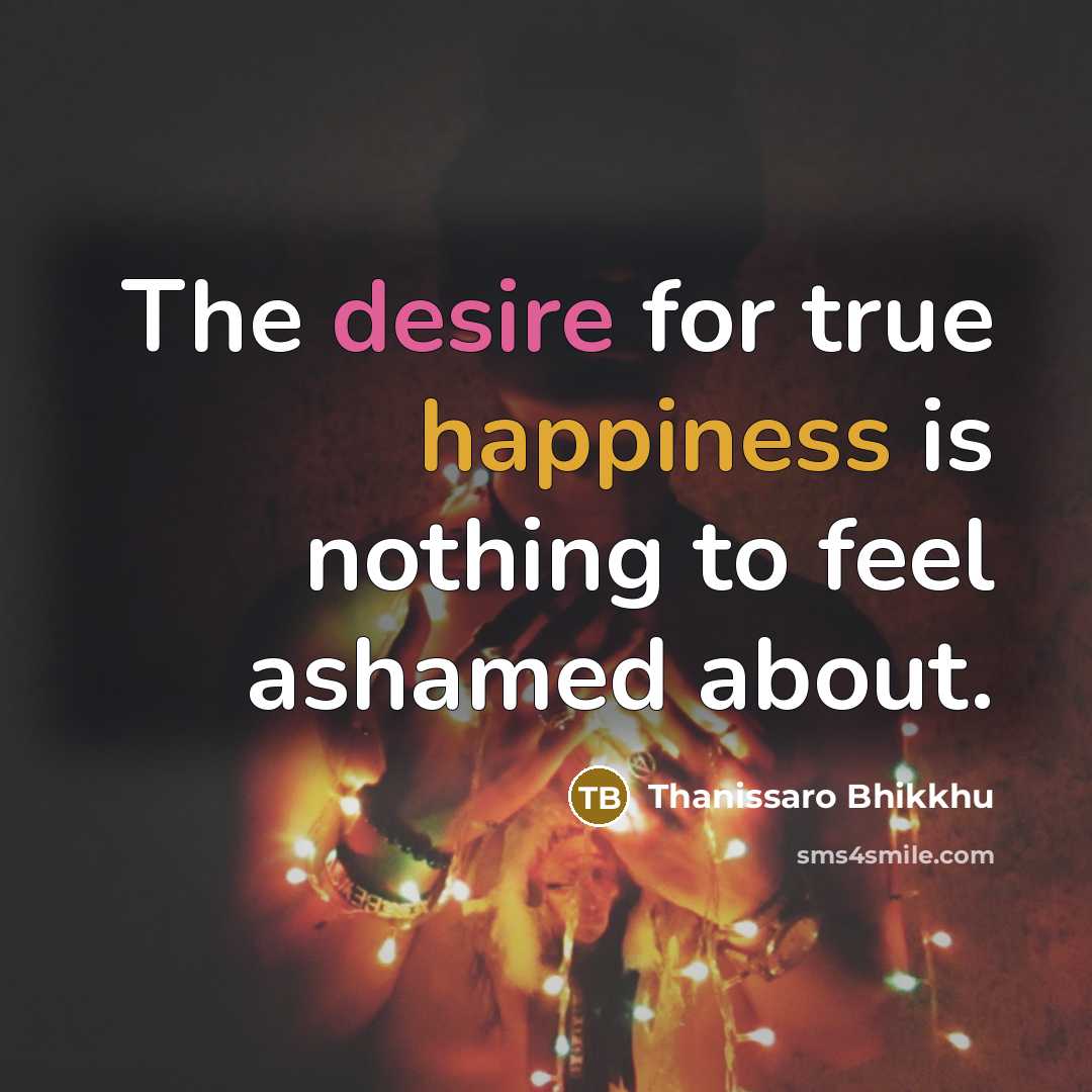 “The desire for true happiness is nothing to feel ashamed…” quote by Thanissaro Bhikkhu
