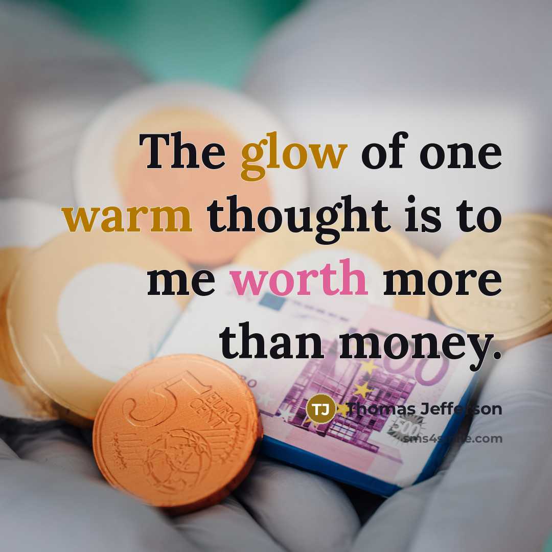 “The glow of one warm thought is to me worth more than money.” quote by Thomas Jefferson