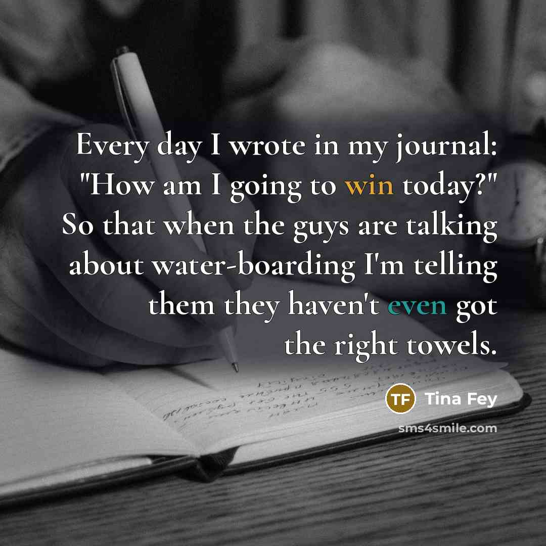 “Every day I wrote in my journal: "How am I…” quote by Tina Fey