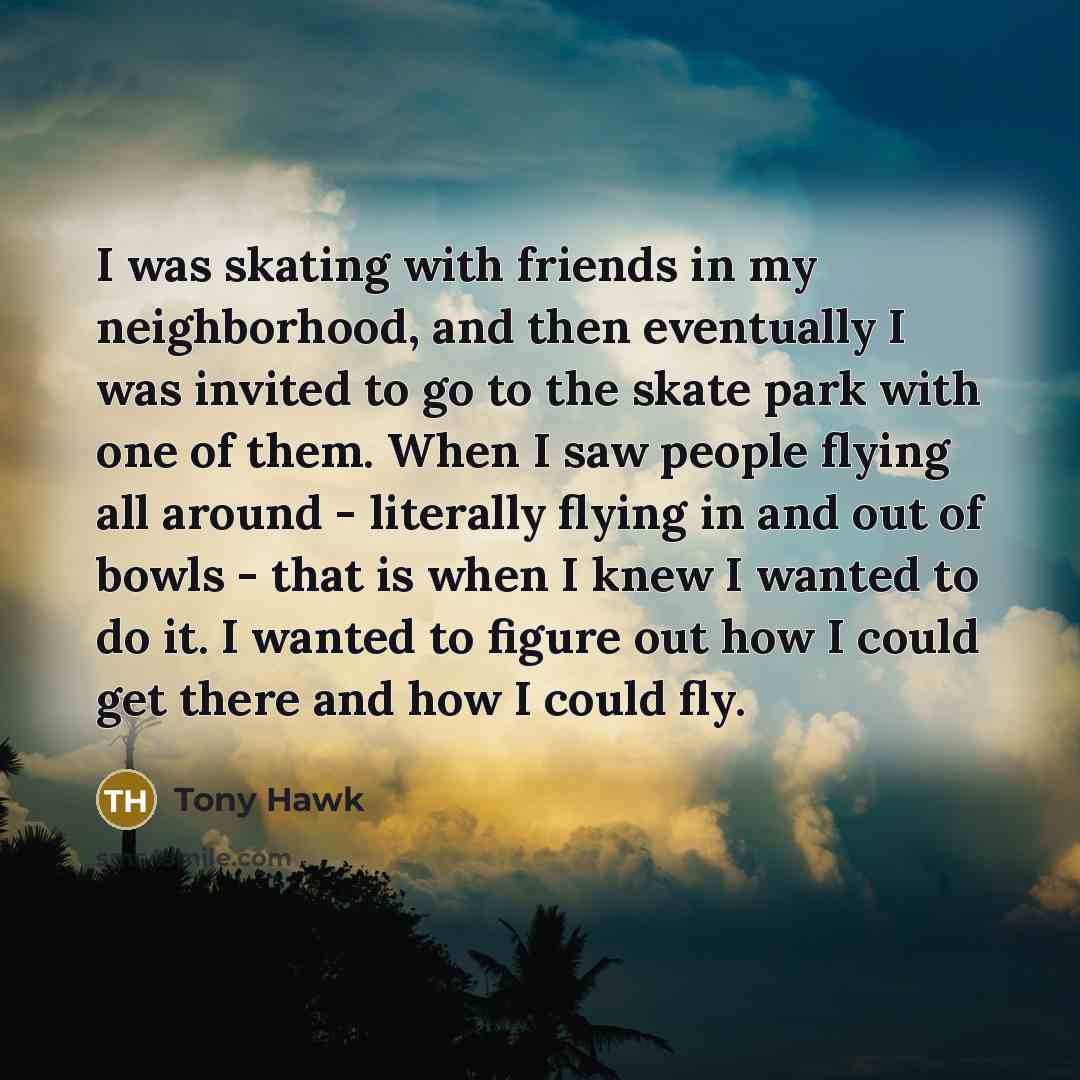 “I was skating with friends in my neighborhood, and then…” quote by Tony Hawk